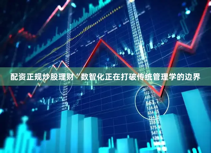配资正规炒股理财“数智化正在打破传统管理学的边界