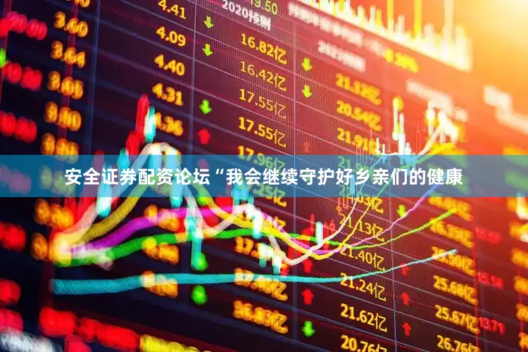 安全证券配资论坛“我会继续守护好乡亲们的健康