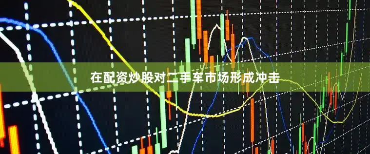 在配资炒股对二手车市场形成冲击