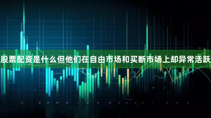股票配资是什么但他们在自由市场和买断市场上却异常活跃