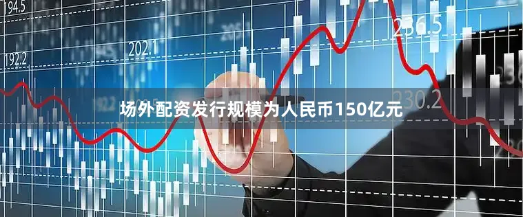 场外配资发行规模为人民币150亿元