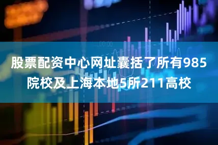 股票配资中心网址囊括了所有985院校及上海本地5所211高校