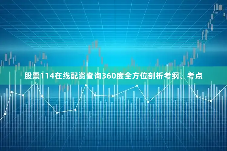 股票114在线配资查询360度全方位剖析考纲、考点